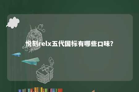 悦刻relx五代国标有哪些口味	？ 